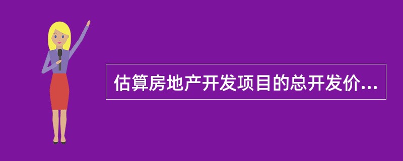 估算房地产开发项目的总开发价值和总开发成本时,可以据评估时点的价格水平进行估算。