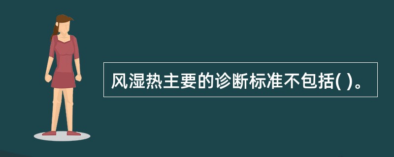 风湿热主要的诊断标准不包括( )。