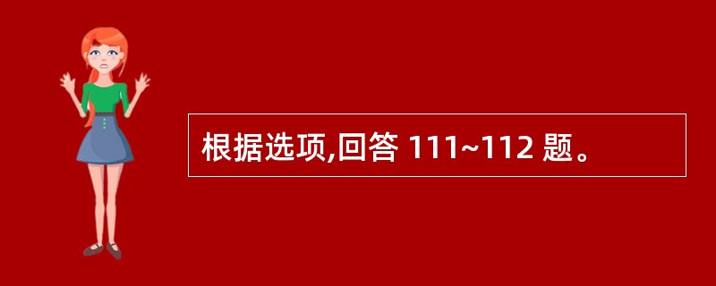 根据选项,回答 111~112 题。