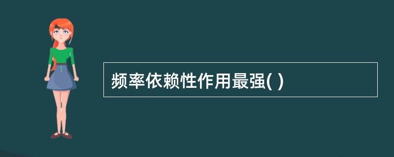 频率依赖性作用最强( )