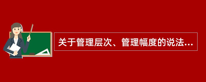 关于管理层次、管理幅度的说法正确的是( )。