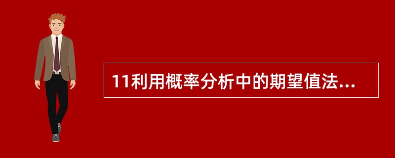 11利用概率分析中的期望值法进行投资项目风险分析时,下列表述中正确的是( )A项