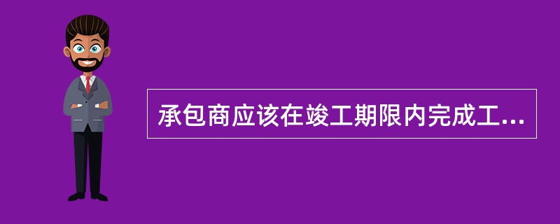 承包商应该在竣工期限内完成工程并通过( )。