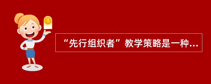 “先行组织者”教学策略是一种( )的教学技术。