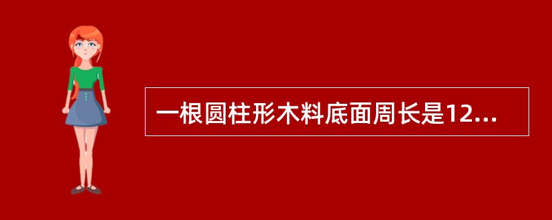 一根圆柱形木料底面周长是12.56分米,高是4米。 (1)它的表面积是多少平方米