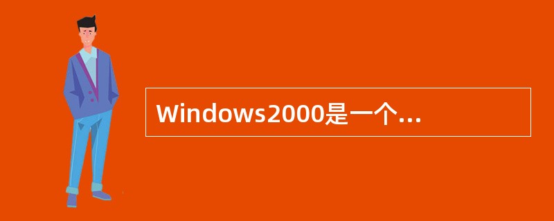 Windows2000是一个窗口系统,对用户来说,它是不可同时运行多个程序的一个