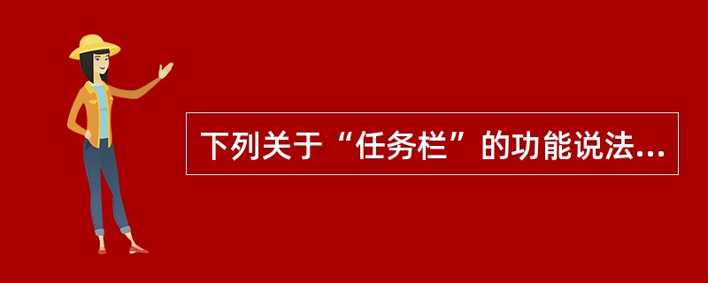 下列关于“任务栏”的功能说法,不正确的是( )。