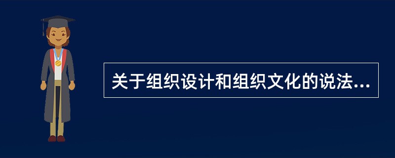 关于组织设计和组织文化的说法,正确的是( )