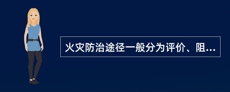 火灾防治途径一般分为评价、阻燃、火灾探测、灭火等。( )