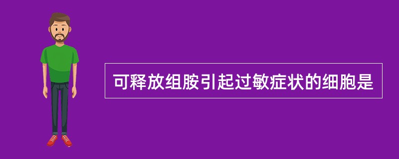 可释放组胺引起过敏症状的细胞是
