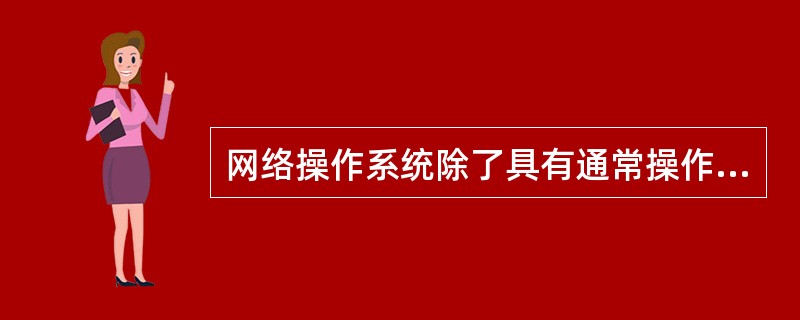 网络操作系统除了具有通常操作系统的4大功能外,还具有的功能是( )。