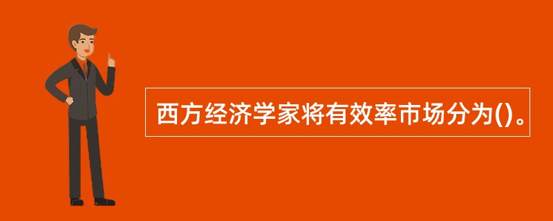 西方经济学家将有效率市场分为()。