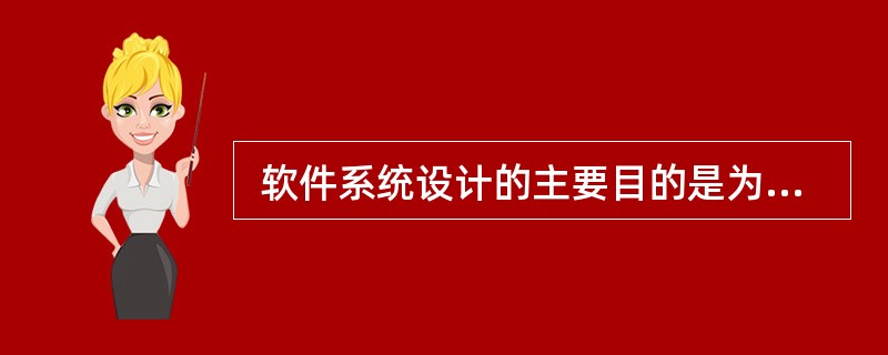  软件系统设计的主要目的是为系统制定蓝图, (30) 并不是软件设计模型所关注