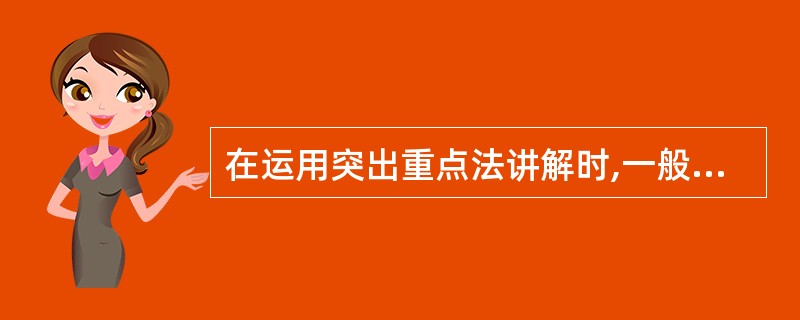 在运用突出重点法讲解时,一般要突出以下内容( )。