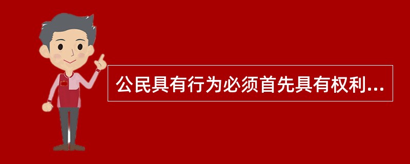 公民具有行为必须首先具有权利能力,但具有权利能力并不必然具有行为能力这种说法对吗