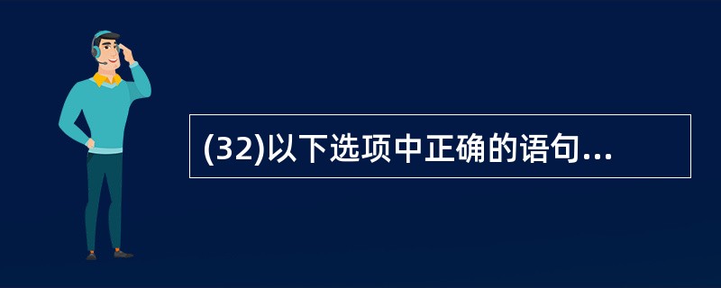 (32)以下选项中正确的语句组是 A)char s[];s=”BOOK!”; B