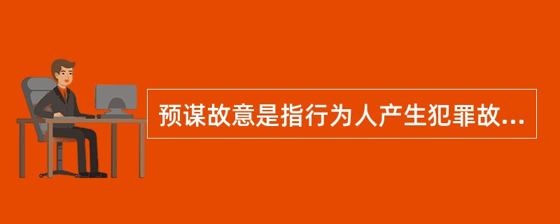 预谋故意是指行为人产生犯罪故意之后,经过一段时间的准