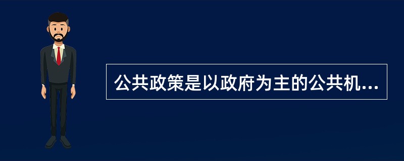 公共政策是以政府为主的公共机构,为确保社会朝着政治系