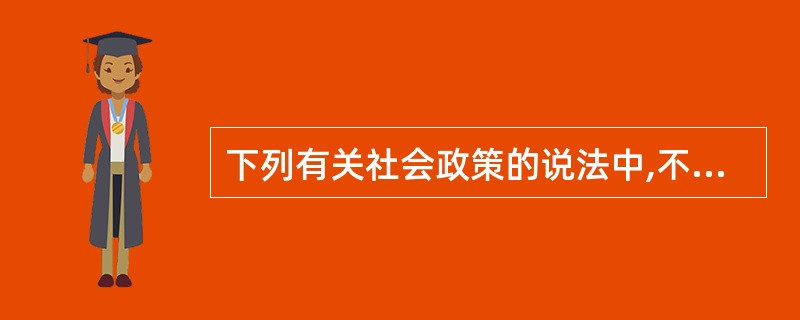 下列有关社会政策的说法中,不正确的是( )。