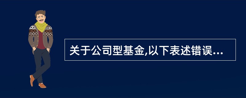 关于公司型基金,以下表述错误的是()