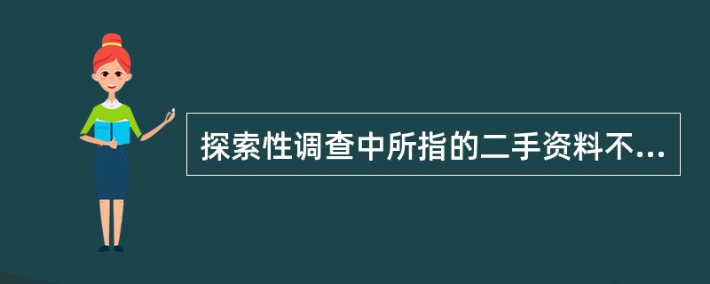 探索性调查中所指的二手资料不仅是指数字形式的资料(二手数据),还包括许多文本资料