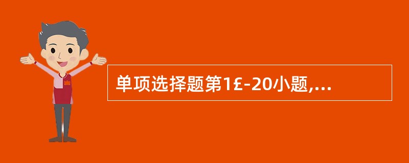 单项选择题第1£­20小题,每小题1分,共20分。下列每题给出的四个选项中,只有