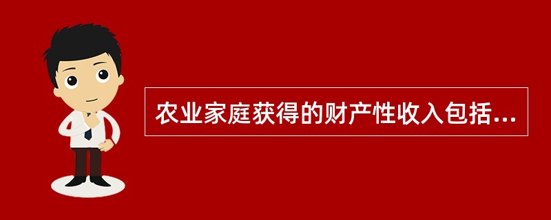 农业家庭获得的财产性收入包括( )收入。