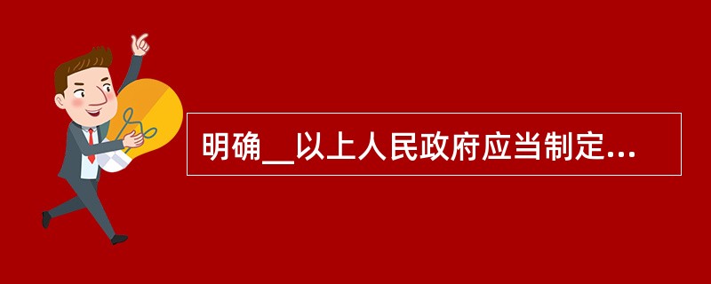 明确__以上人民政府应当制定特大事故应急救援预案