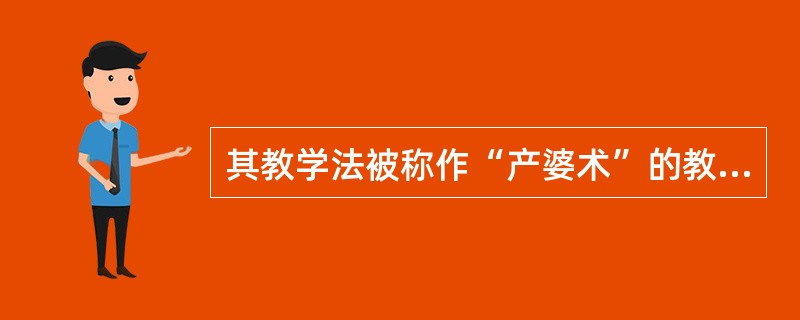 其教学法被称作“产婆术”的教育家是( )