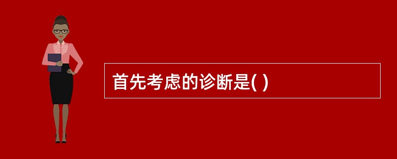 首先考虑的诊断是( )