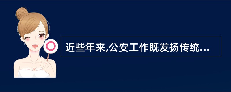 近些年来,公安工作既发扬传统,坚持走群众路线,又不断探索,不断开拓,创造了公安工