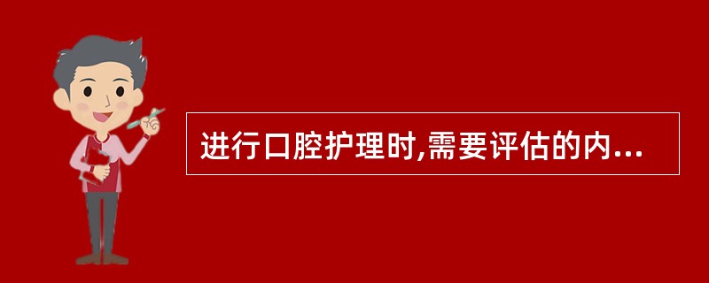 进行口腔护理时,需要评估的内容包括( )。