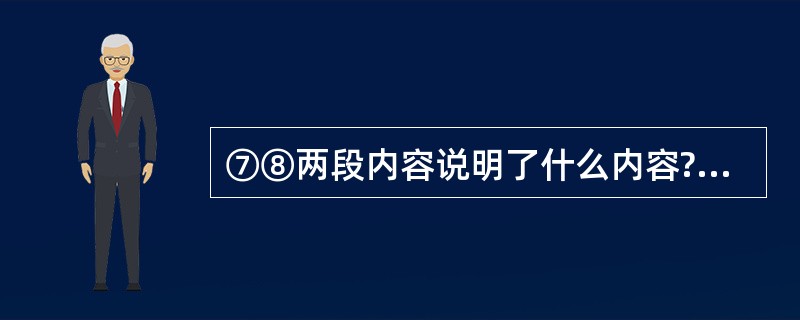 ⑦⑧两段内容说明了什么内容?是按照怎样的思路说明的?(4分) 答:_______