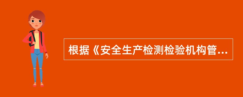 根据《安全生产检测检验机构管理规定》,安全生产检测检验机构在资质有效期内超出批准