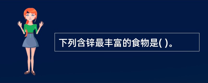 下列含锌最丰富的食物是( )。