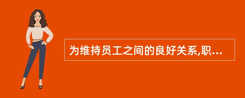 为维持员工之间的良好关系,职业道德要求员工做到( )。