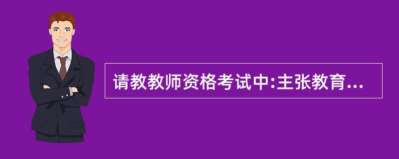 请教教师资格考试中:主张教育万能论的是()