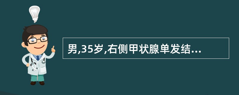 男,35岁,右侧甲状腺单发结节3cm乘以2cm,术中病理报告为甲状腺乳头状癌,最