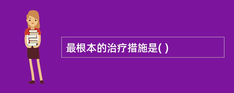 最根本的治疗措施是( )