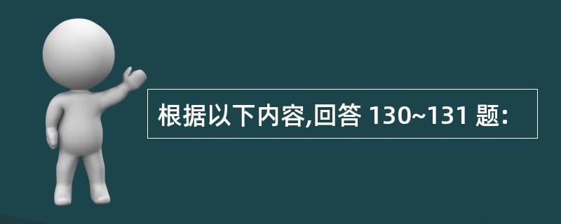 根据以下内容,回答 130~131 题: