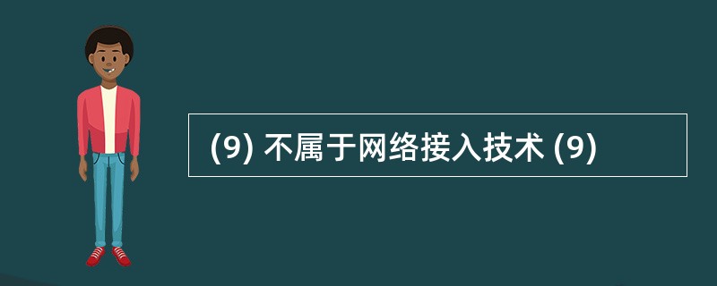  (9) 不属于网络接入技术 (9)