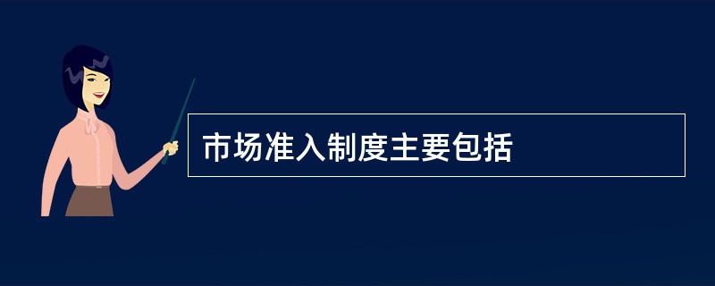 市场准入制度主要包括