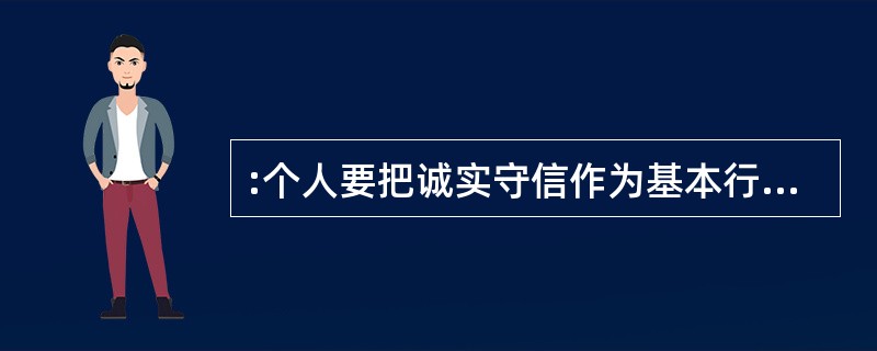 :个人要把诚实守信作为基本行为准则,必须()。