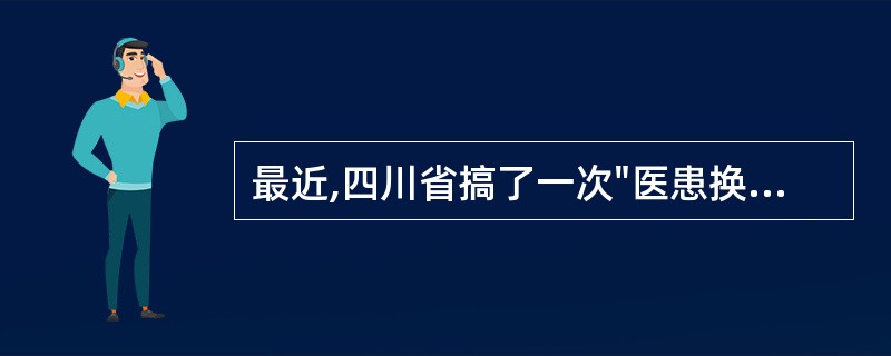 最近,四川省搞了一次"医患换位体验"活动,让医生以患者的身份挂号、排队、看病、拿