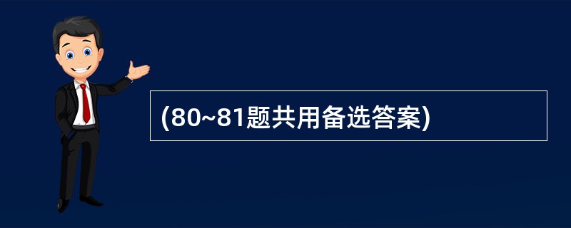 (80~81题共用备选答案)