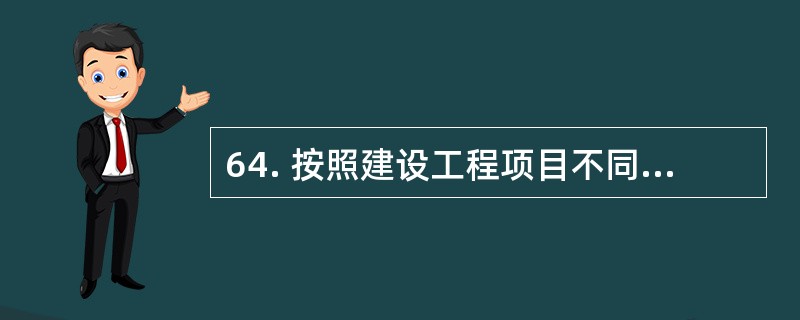 64. 按照建设工程项目不同参与方的工作性质和组织特征划分的项目