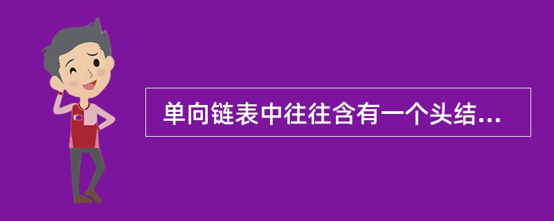  单向链表中往往含有一个头结点,该结点不存储数据元素,一般令链表的头指针指向该