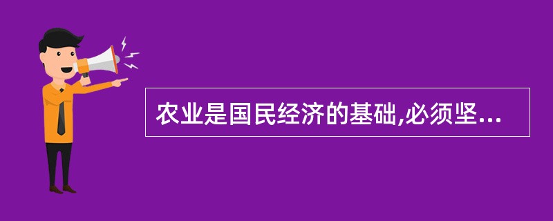 农业是国民经济的基础,必须坚持把农业放在经济工作的首位。( )