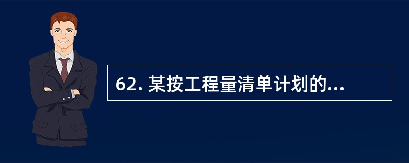 62. 某按工程量清单计划的招标工程,投标人在复核工程量清单时发