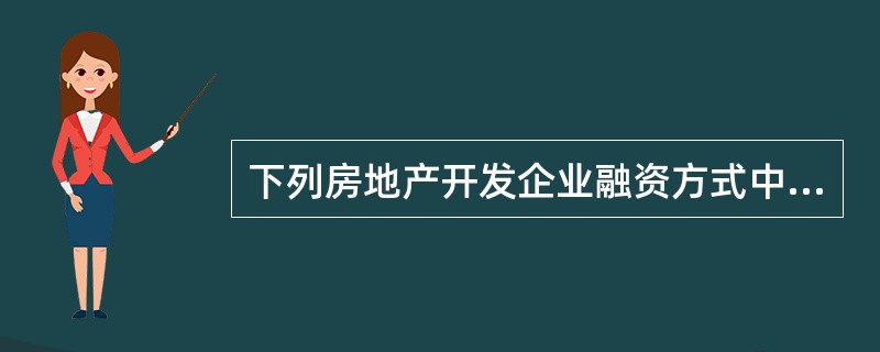 下列房地产开发企业融资方式中,属于债务融资方式的有( )A发行企业债券 B向银行